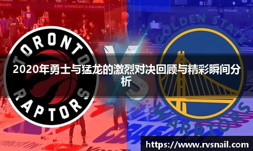 2020年勇士与猛龙的激烈对决回顾与精彩瞬间分析