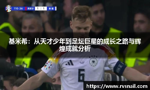 基米希：从天才少年到足坛巨星的成长之路与辉煌成就分析