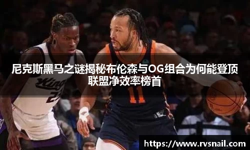 尼克斯黑马之谜揭秘布伦森与OG组合为何能登顶联盟净效率榜首