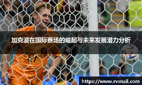 加克波在国际赛场的崛起与未来发展潜力分析